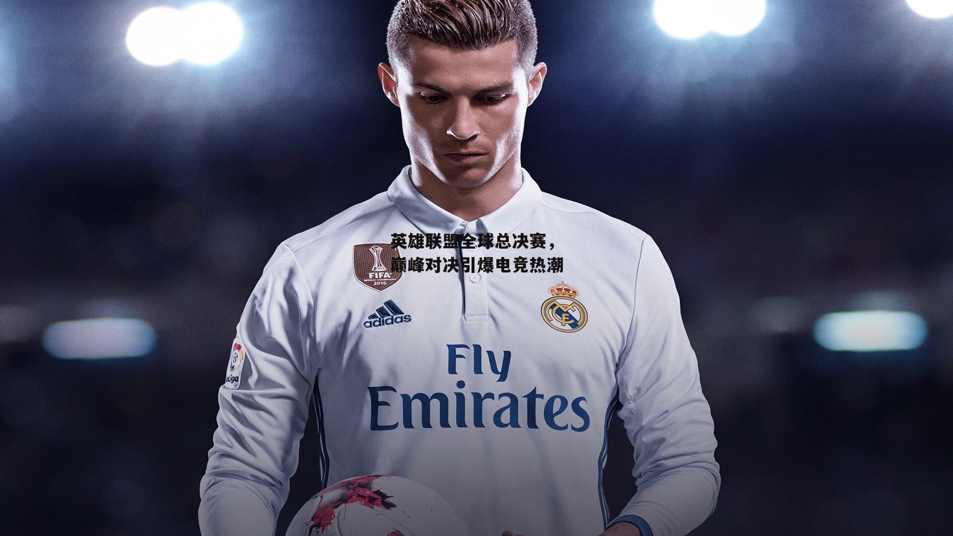 英雄联盟全球总决赛,巅峰对决引爆电竞热潮