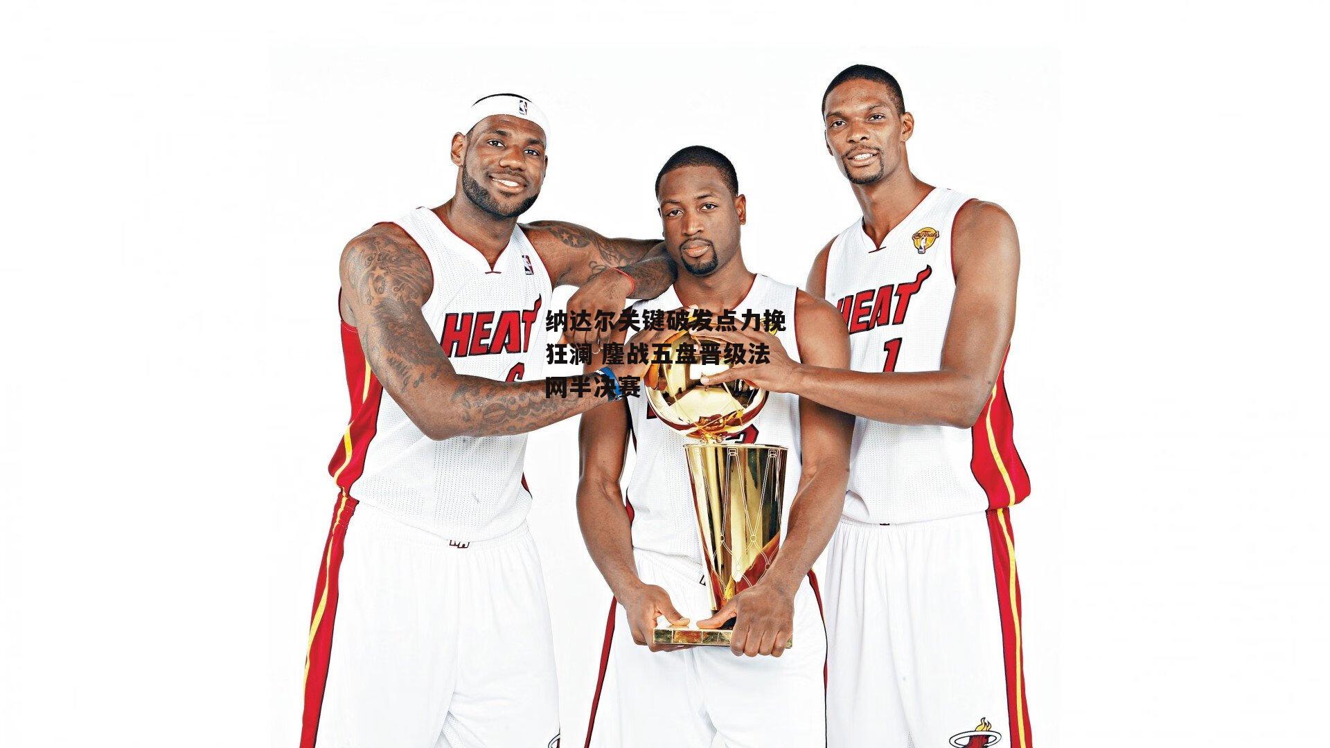 纳达尔关键破发点力挽狂澜 鏖战五盘晋级法网半决赛