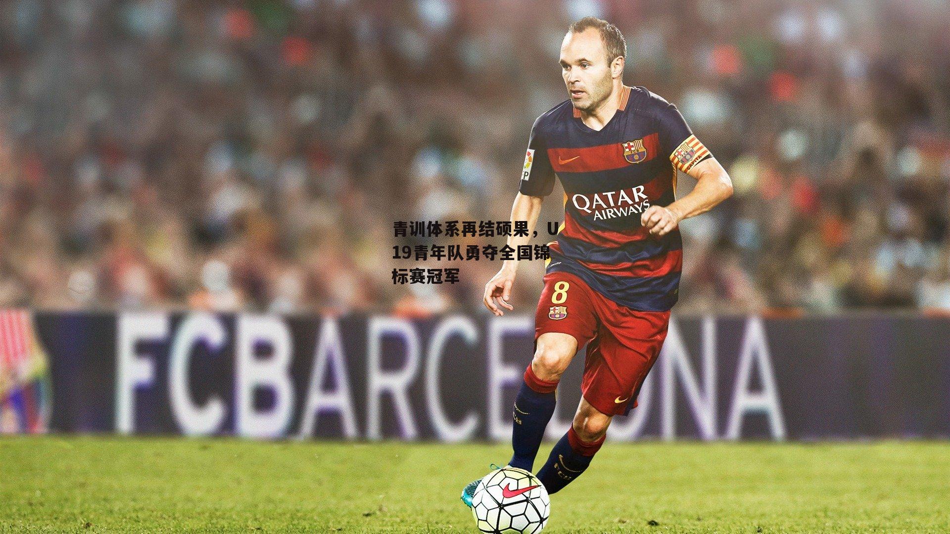 青训体系再结硕果,U19青年队勇夺全国锦标赛冠军