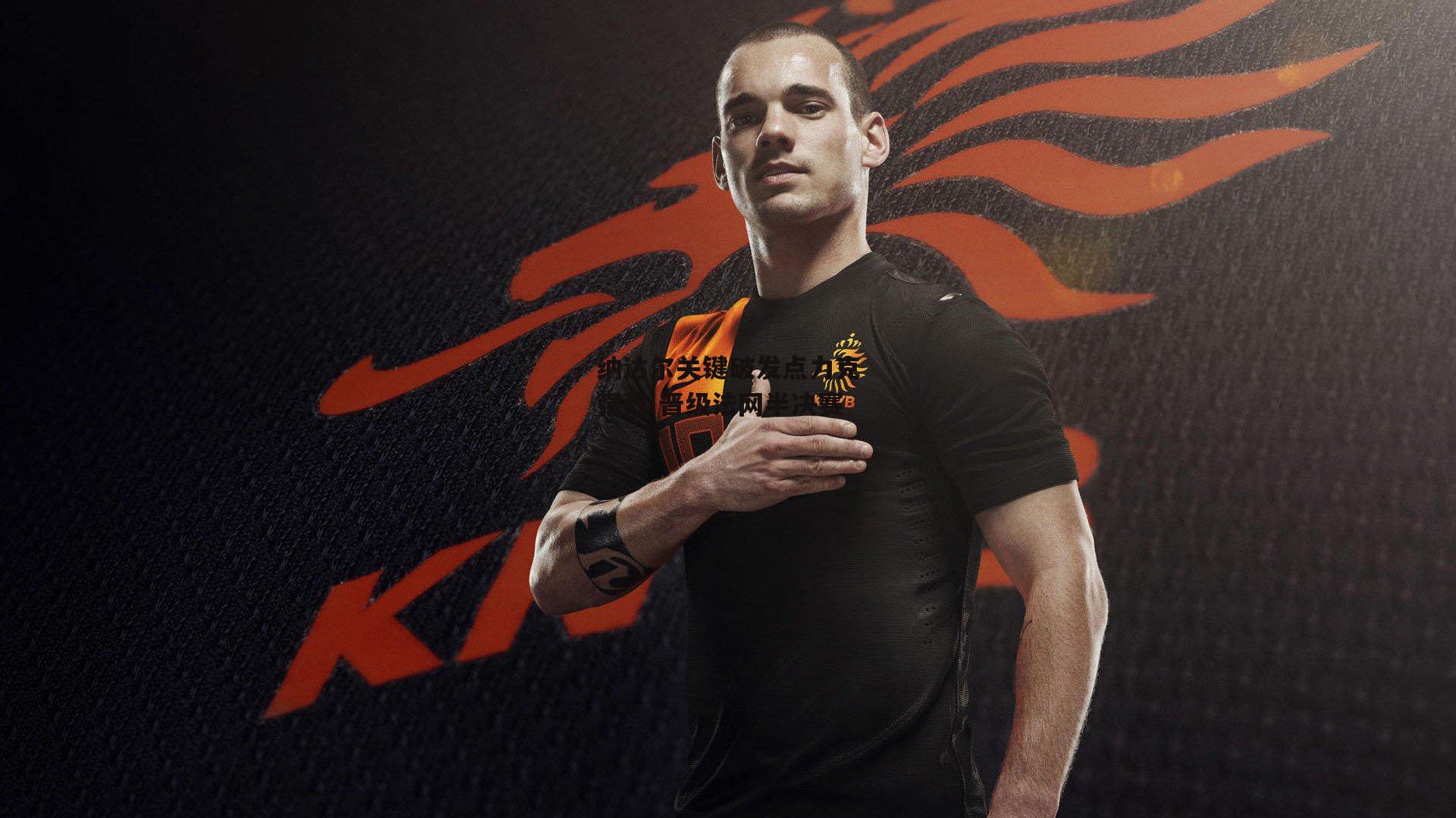 纳达尔关键破发点力克强敌 晋级法网半决赛