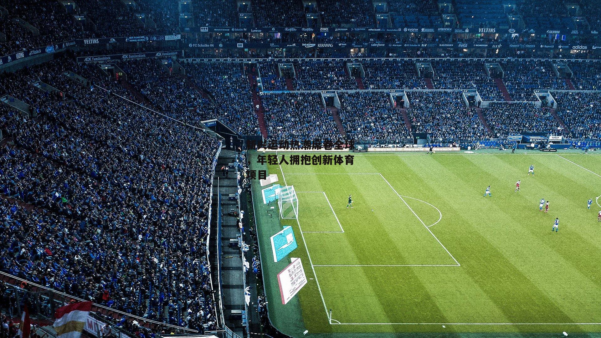 新兴运动热潮席卷全球，年轻人拥抱创新体育项目