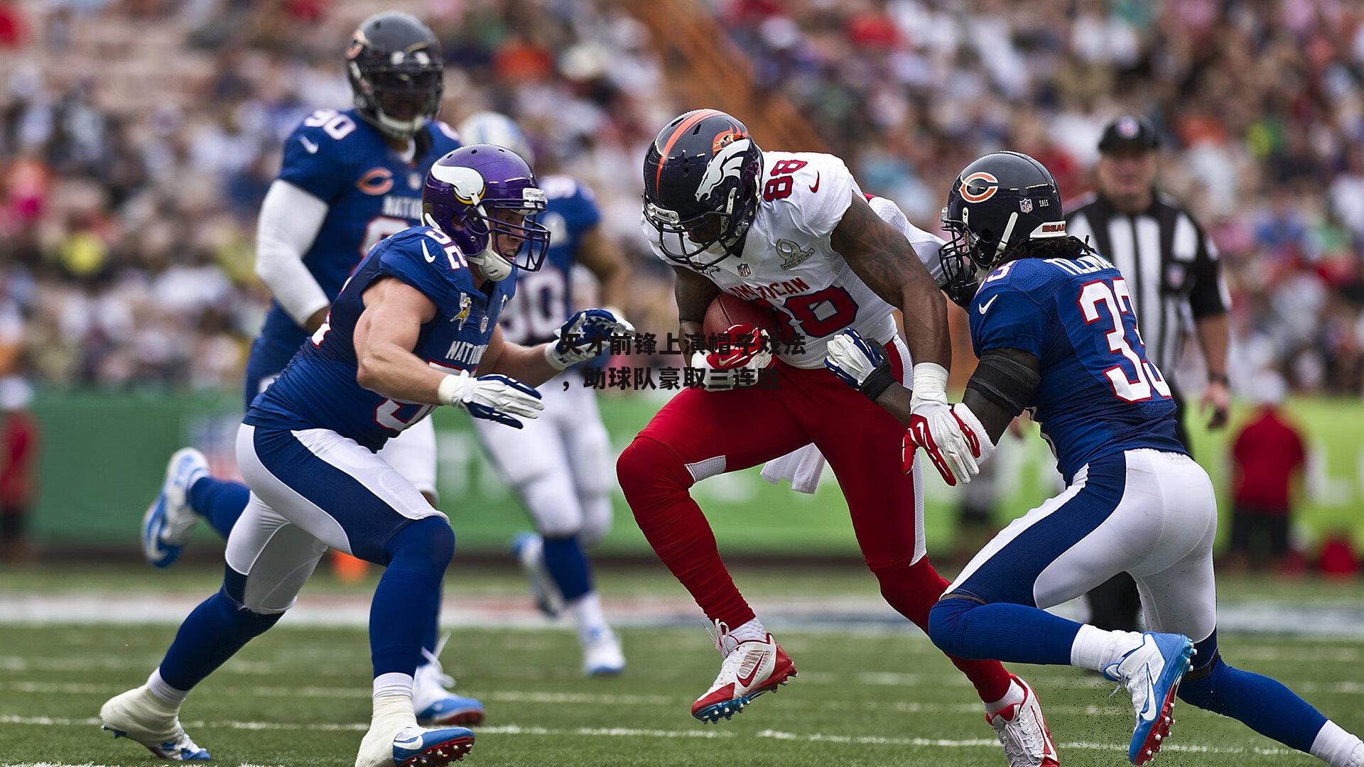 天才前锋上演帽子戏法，助球队豪取三连胜