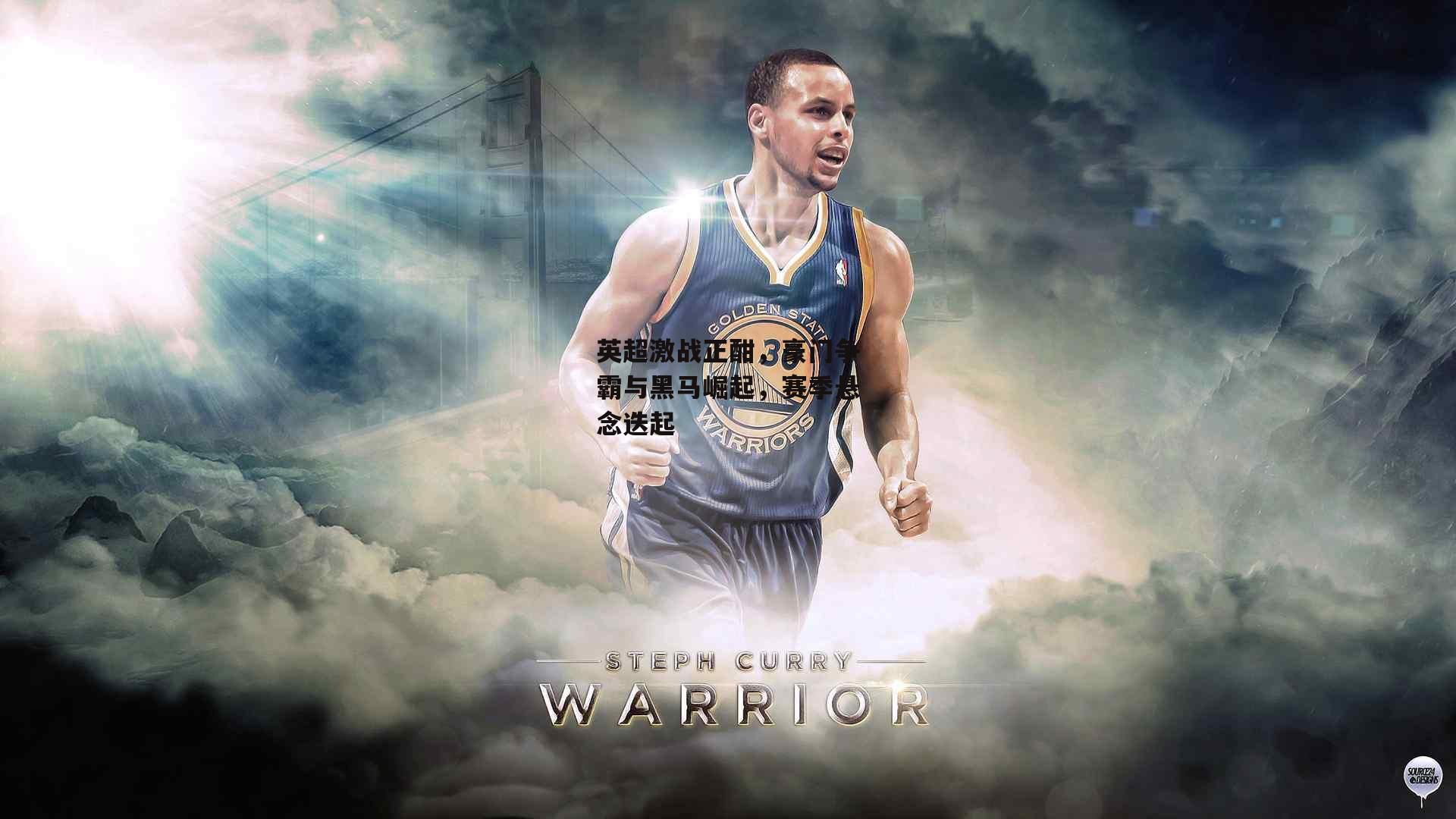 英超激战正酣，豪门争霸与黑马崛起，赛季悬念迭起