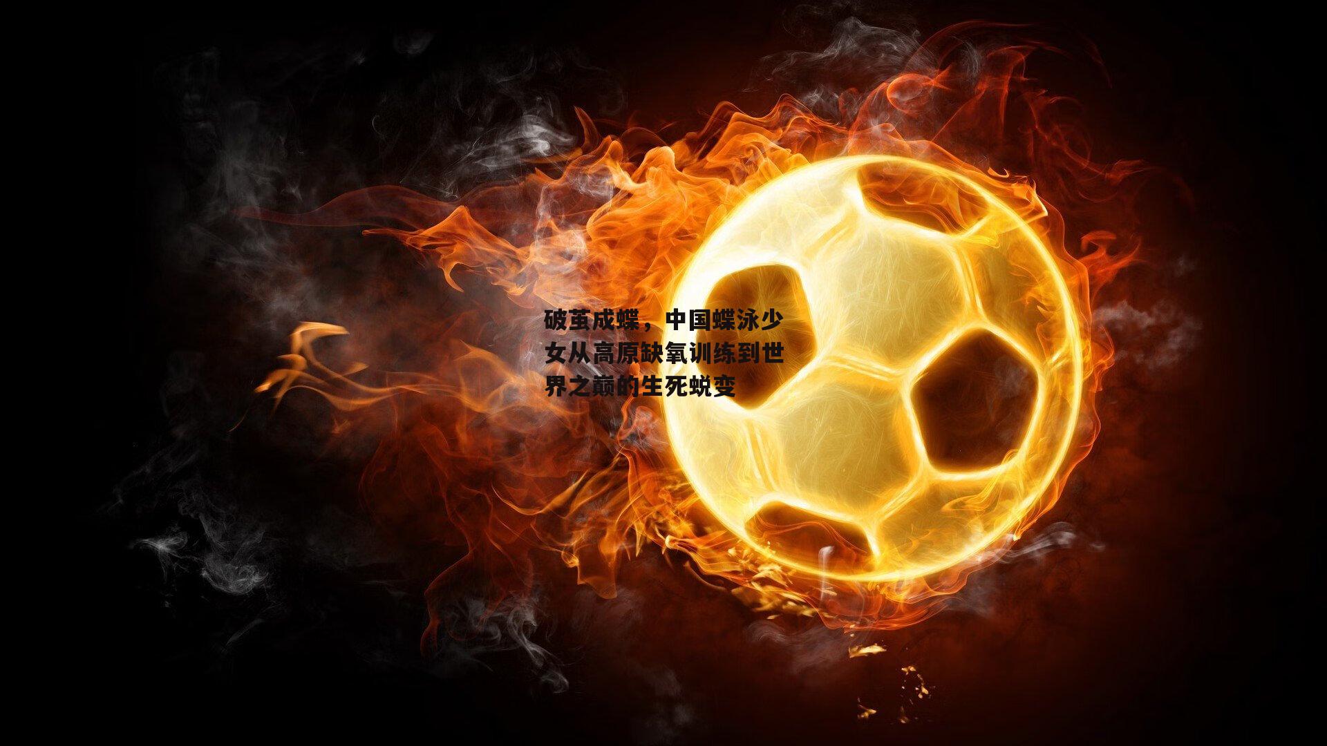 破茧成蝶，中国蝶泳少女从高原缺氧训练到世界之巅的生死蜕变